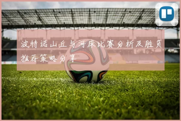 波特诺山丘与河床比赛分析及胜负推荐策略分享