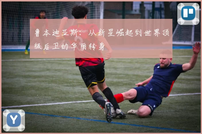 鲁本迪亚斯：从新星崛起到世界顶级后卫的华丽转身