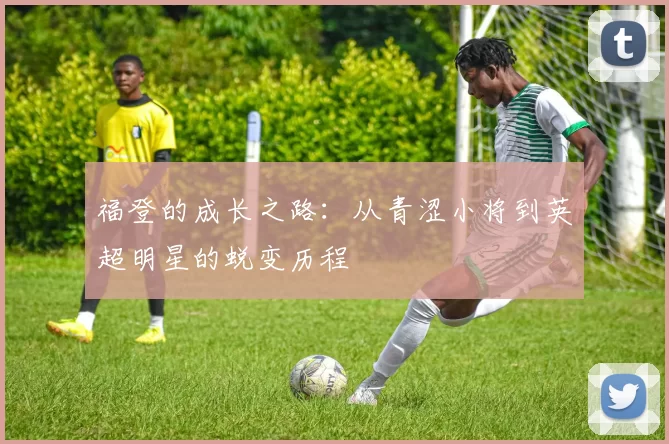 福登的成长之路：从青涩小将到英超明星的蜕变历程