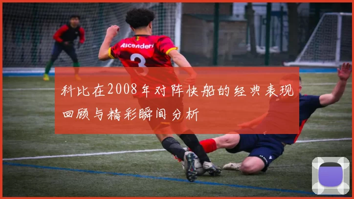 科比在2008年对阵快船的经典表现回顾与精彩瞬间分析