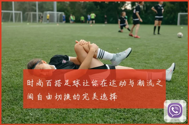 时尚百搭足球让你在运动与潮流之间自由切换的完美选择