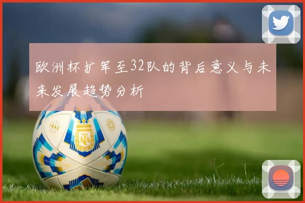 欧洲杯扩军至32队的背后意义与未来发展趋势分析