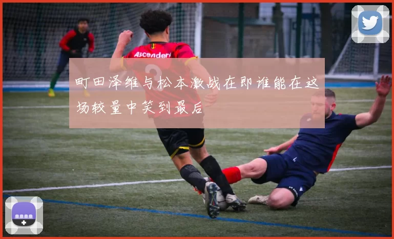 町田泽维与松本激战在即谁能在这场较量中笑到最后